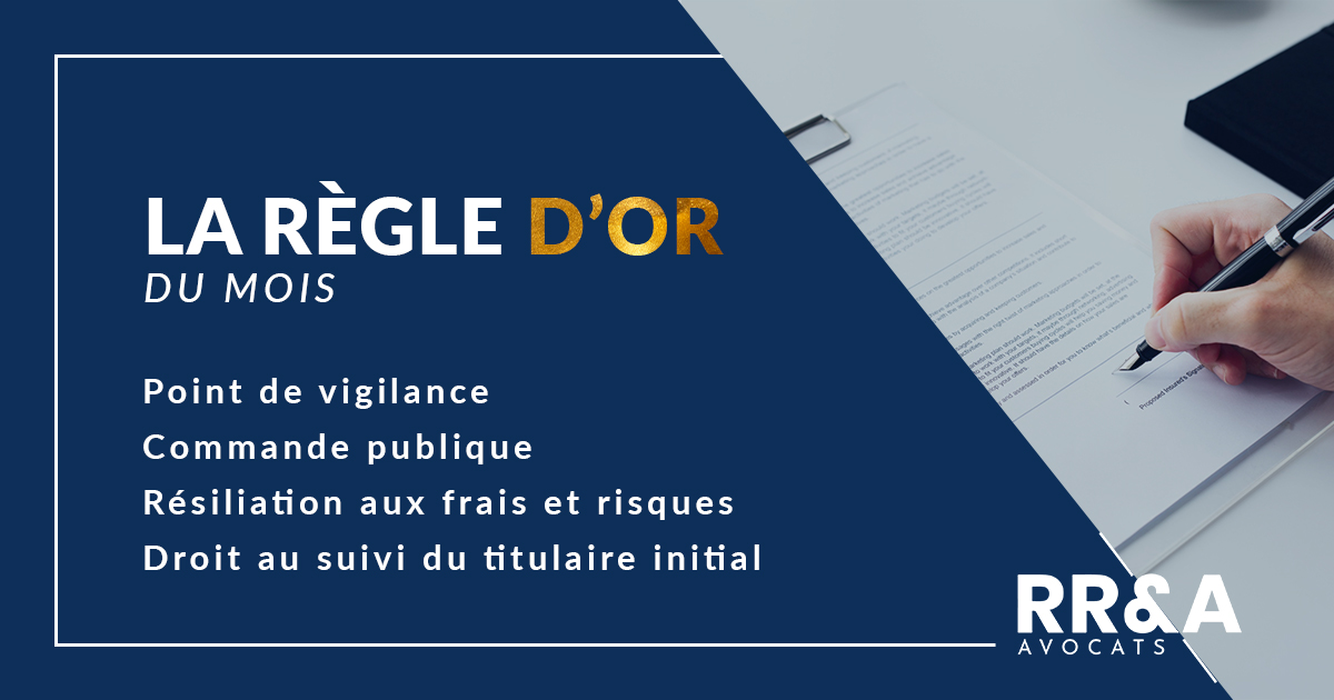 La règle d'or du mois : Point de vigilance - Commande publique - Résiliation aux frais et risques – Droit au suivi du titulaire initial